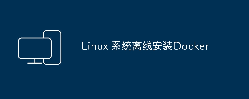 离线环境下安装Docker到Linux系统
