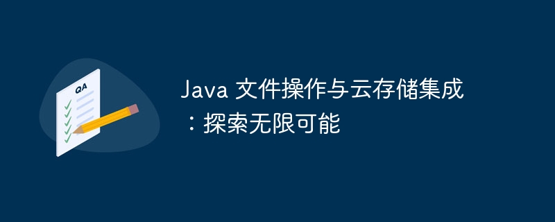 Java 文件操作与云存储集成:探索无限可能