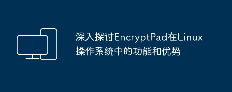 深入探讨EncryptPad在Linux操作系统中的功能和优势