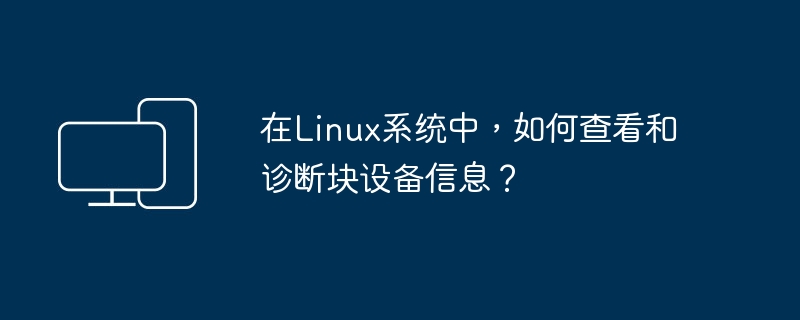 Linux系统中如何检查和分析块设备的信息?