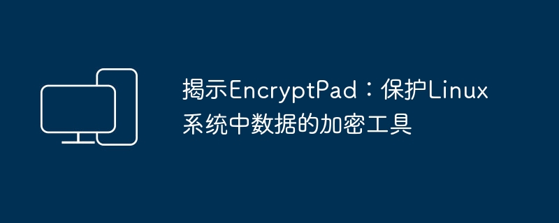 揭示EncryptPad:保护Linux系统中数据的加密工具
