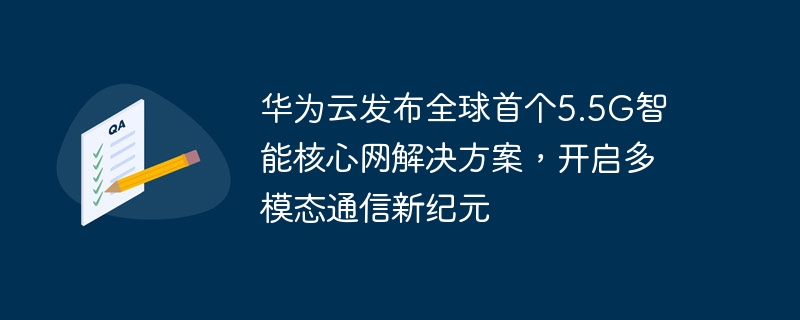 华为云推出全球首个5.5G智能核心网解决方案，开创多模态通信新时代