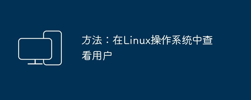 如何查看Linux操作系统中的用户信息