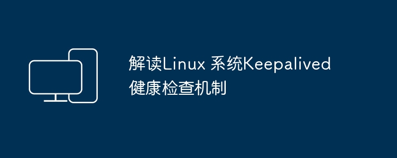 解析Keepalived在Linux系统中的健康检查机制