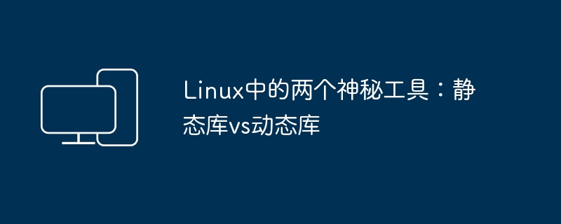 Linux中的两种常用库：静态库和动态库对比