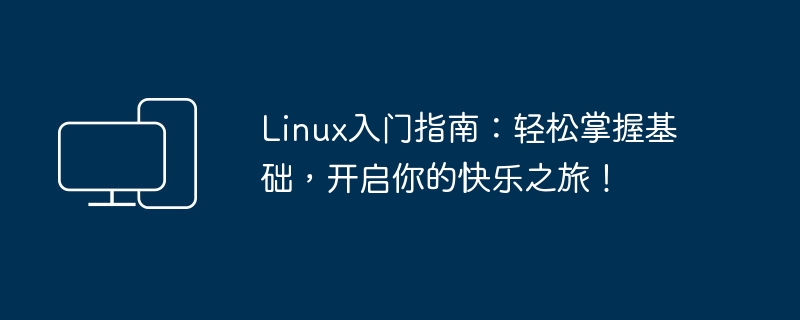 Linux初学者指南：简单掌握基础，迈向愉快之旅！