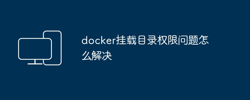 解决Docker容器挂载目录权限的方法