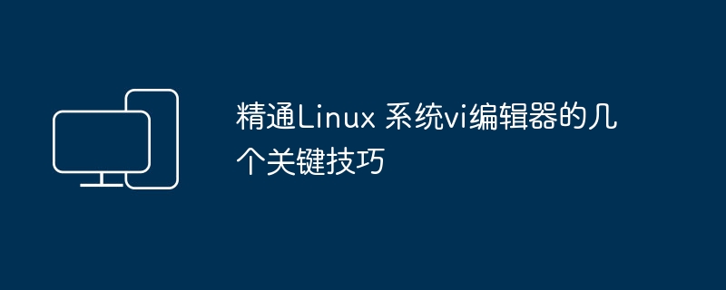 Linux 系统中vi编辑器的几个关键技巧