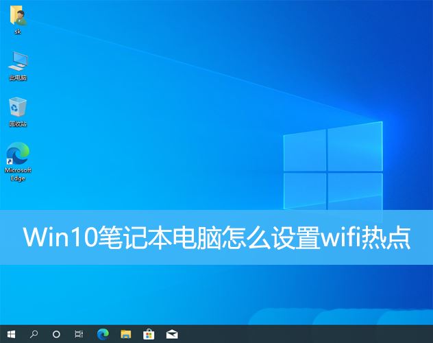 Win10设备如何创建wifi热点？Win10笔记本设置wifi热点的方法