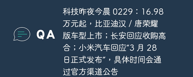 科技新闻速递：比亚迪推出汉/唐荣耀版车型，起价 16.98 万元；长安公司正式回应高合收购传闻；小米汽车确认将于 3 月 28 日发布，具体时间待官方公告