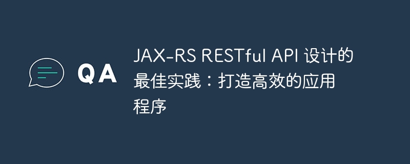 JAX-RS RESTful API 设计的最佳实践:打造高效的应用程序