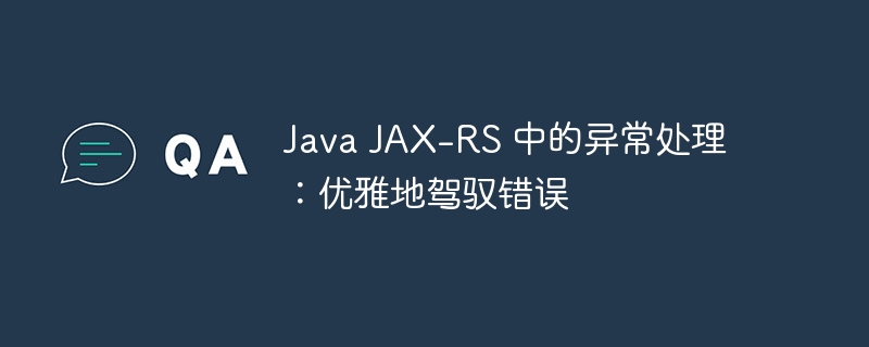 Java JAX-RS 中的异常处理:优雅地驾驭错误