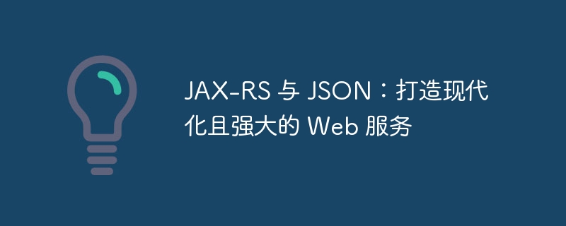 JAX-RS 与 JSON:打造现代化且强大的 Web 服务