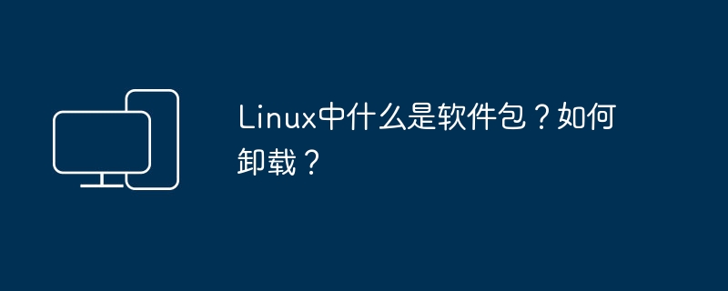 什么是Linux系统中的软件包？如何删除软件包？