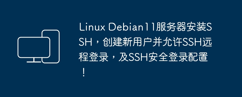 Linux Debian11服务器安装SSH,创建新用户并允许SSH远程登录,及SSH安全登录配置!