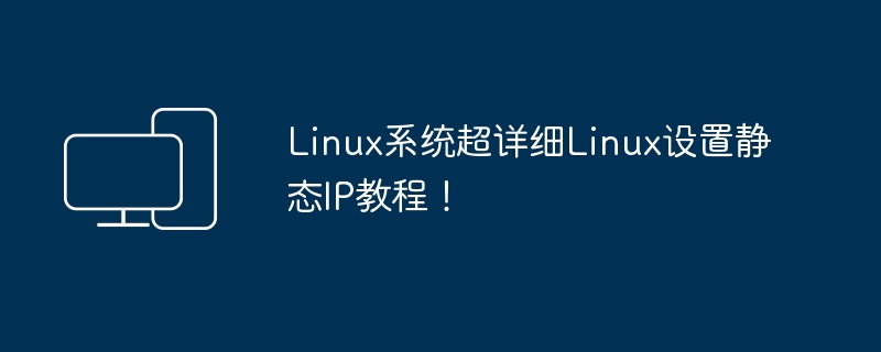 Linux系统超详细Linux设置静态IP教程!
