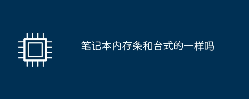笔记本内存条和台式的一样吗