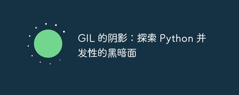 GIL 的阴影:探索 Python 并发性的黑暗面