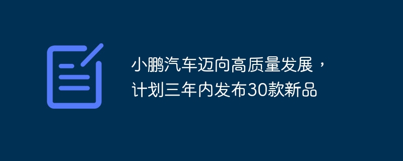 小鹏汽车将加速发展，未来三年推出30款新车