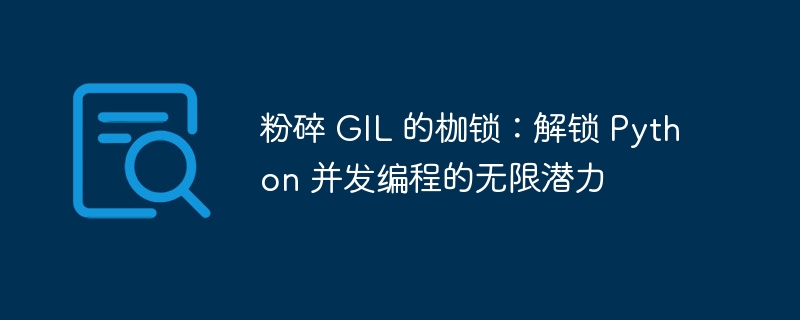 粉碎 GIL 的枷锁:解锁 Python 并发编程的无限潜力