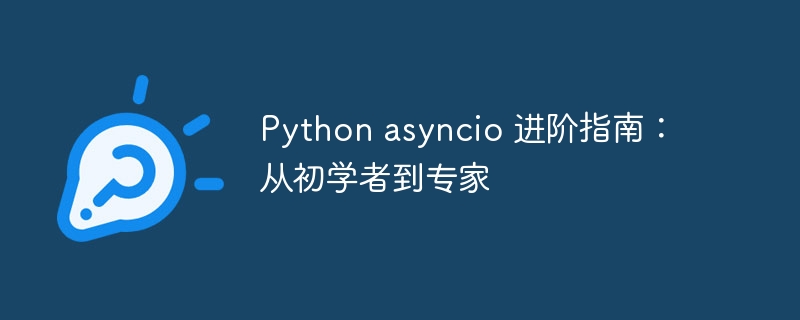 Python asyncio 进阶指南:从初学者到专家
