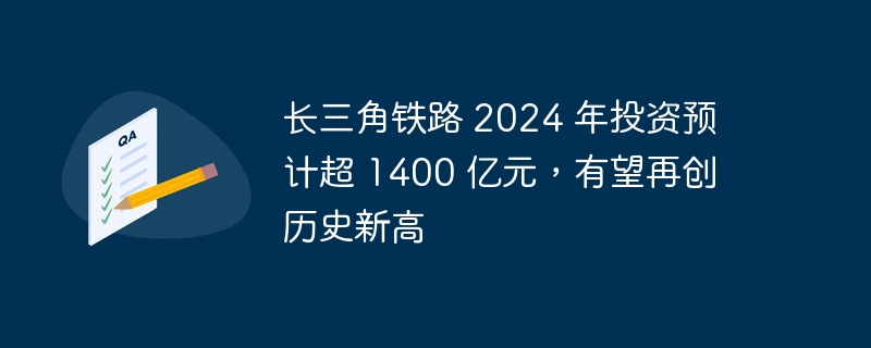 2024年长三角铁路投资预计将创历史新高，超过1400亿元