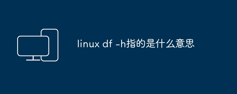 什么是Linux中df -h命令的作用？
