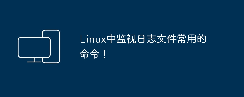 Linux中常用于监控日志文件的命令！