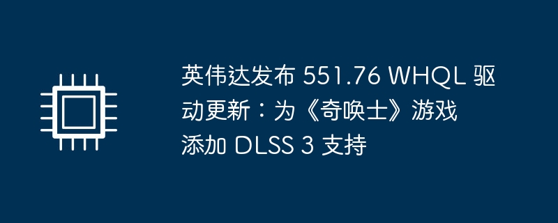 英伟达发布新版 551.76 WHQL 驱动：支持《奇唤士》游戏的 DLSS 3