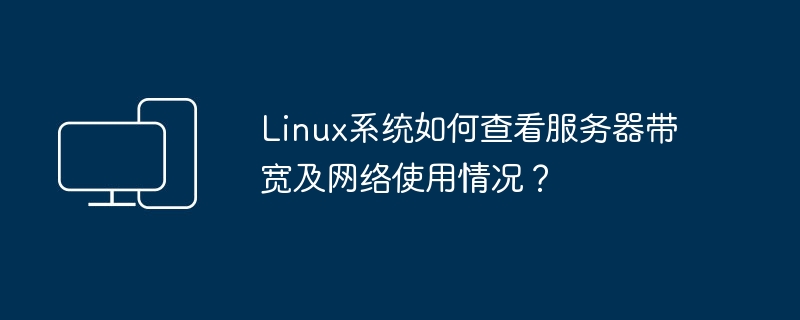 如何在Linux系统中监视服务器的带宽利用率和网络使用情况？