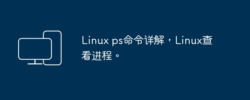 深入了解Linux的ps命令及进程查看