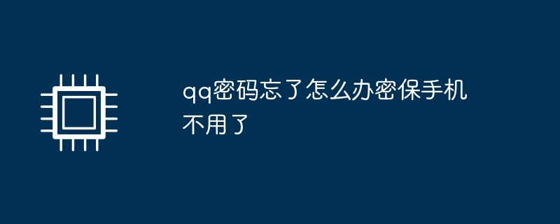 qq密码忘了怎么办密保手机不用了