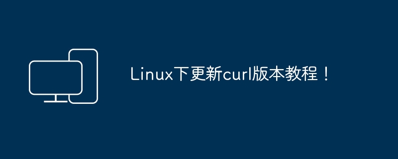 如何在Linux系统中升级curl版本？