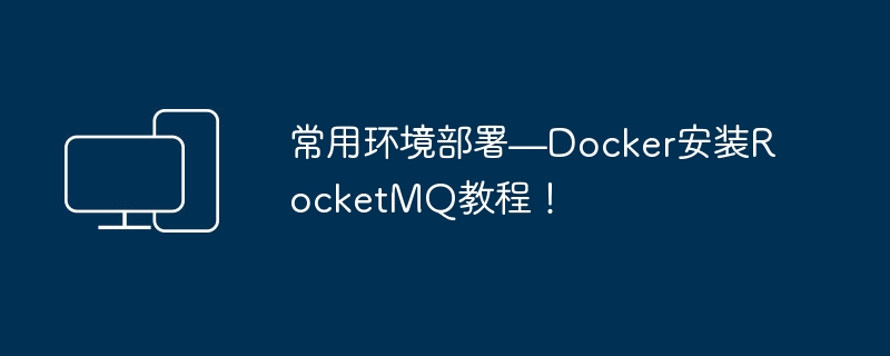 常用环境部署—Docker安装RocketMQ教程!