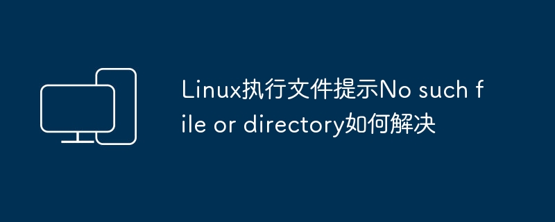解决Linux执行文件未找到的问题