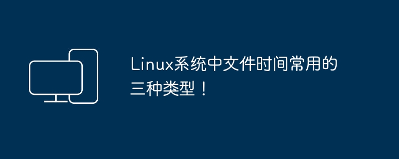 常见的Linux文件时间类型介绍