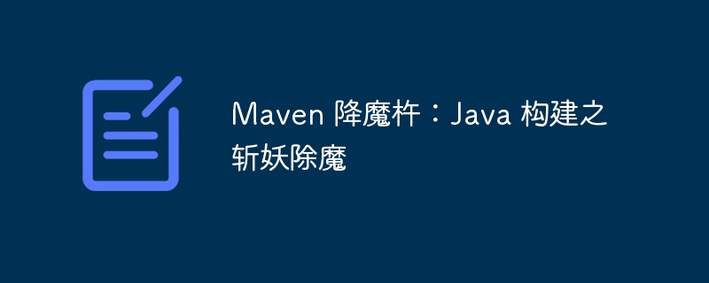Maven 降魔杵:Java 构建之斩妖除魔