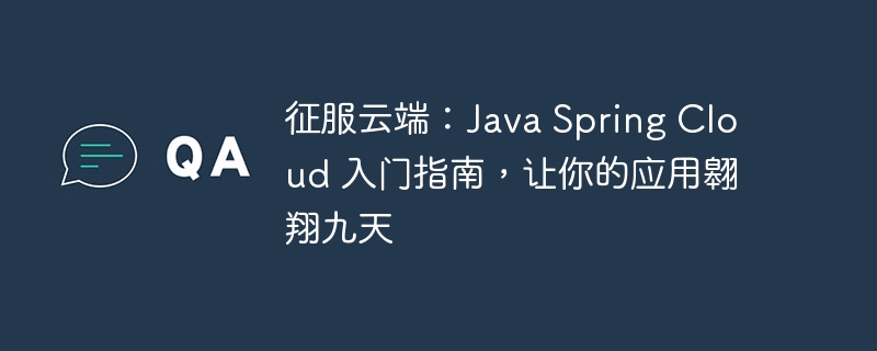 征服云端:Java Spring Cloud 入门指南,让你的应用翱翔九天