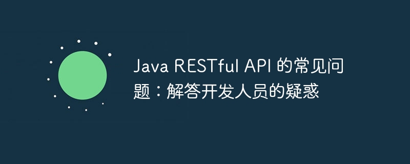 Java RESTful API 的常见问题:解答开发人员的疑惑