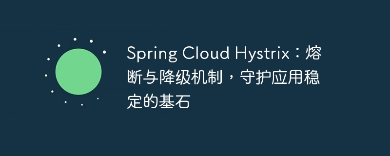 Spring Cloud Hystrix:熔断与降级机制,守护应用稳定的基石