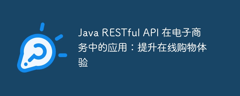 Java RESTful API 在电子商务中的应用:提升在线购物体验