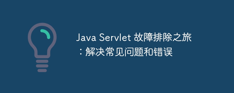 Java Servlet 故障排除之旅:解决常见问题和错误