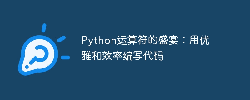 Python运算符的盛宴:用优雅和效率编写代码