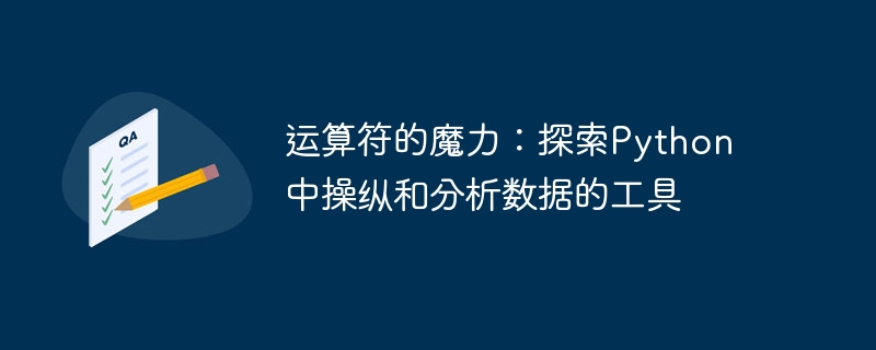运算符的魔力:探索Python中操纵和分析数据的工具