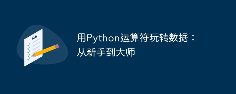 用Python运算符玩转数据：从新手到大师