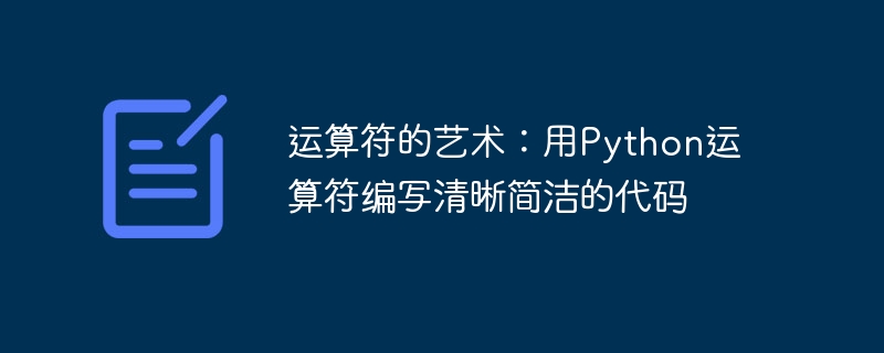 运算符的艺术：用Python运算符编写清晰简洁的代码