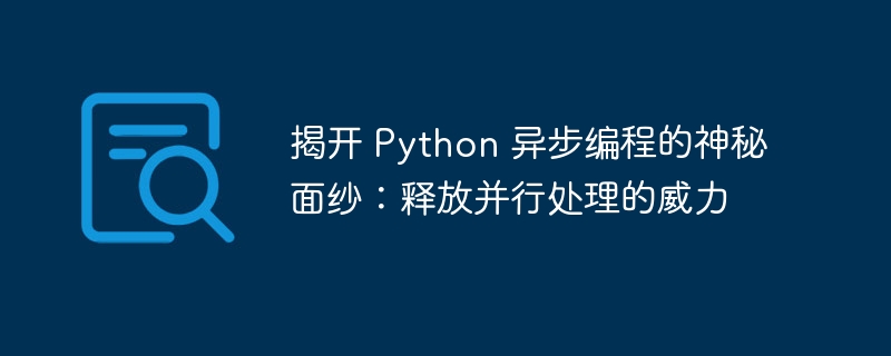 揭开 Python 异步编程的神秘面纱:释放并行处理的威力