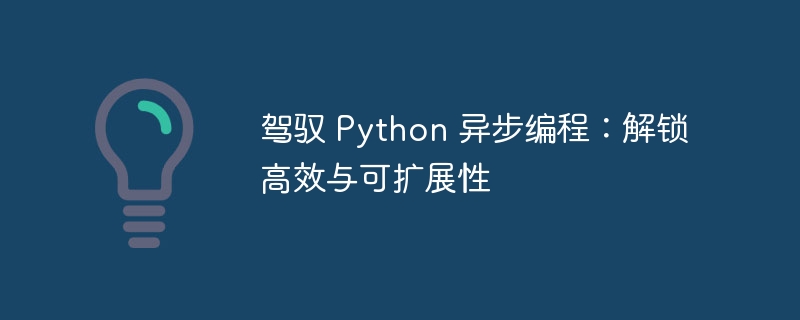 驾驭 Python 异步编程:解锁高效与可扩展性