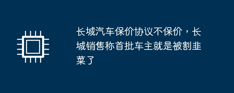 长城汽车销售称保价协议不保价，车主称自己被“割韭菜”