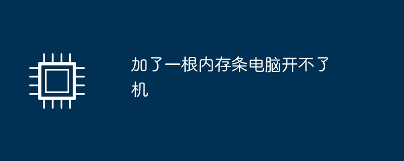 加了一根内存条电脑开不了机